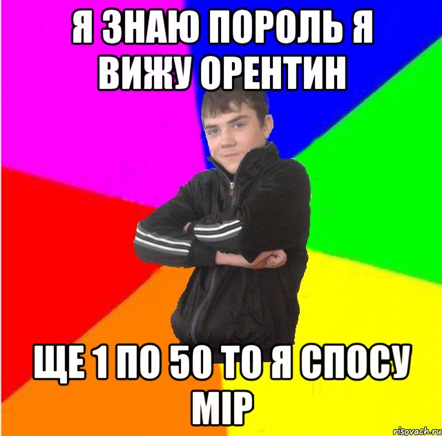 я знаю пороль я вижу орентин ще 1 по 50 то я спосу мiр