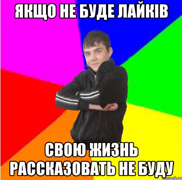 Якщо не буде лайкiв свою жизнь рассказовать не буду