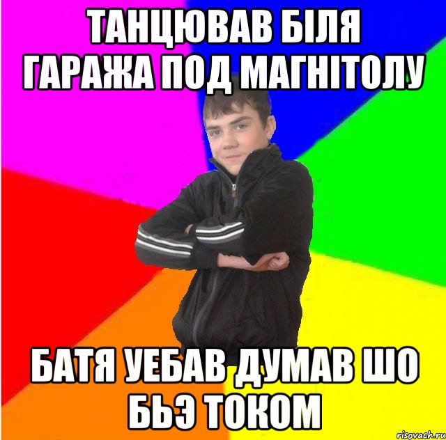 Танцював бiля гаража под магнiтолу Батя уебав думав шо бьэ током