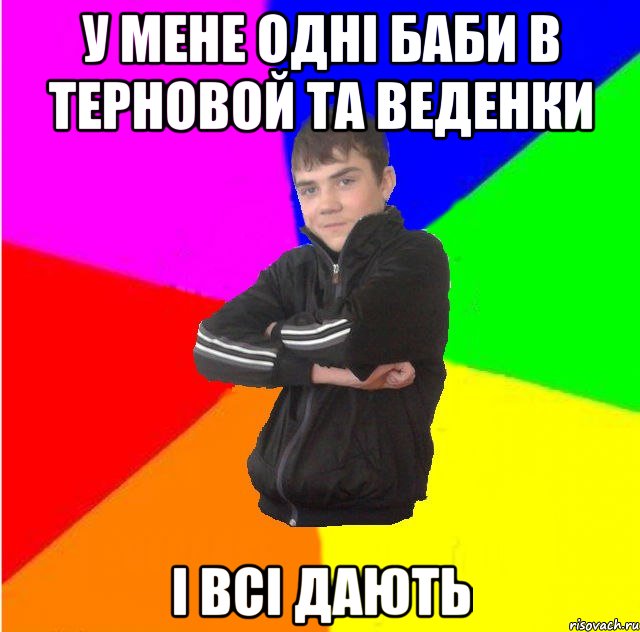 У мене однi баби в Терновой та веденки i всi дають