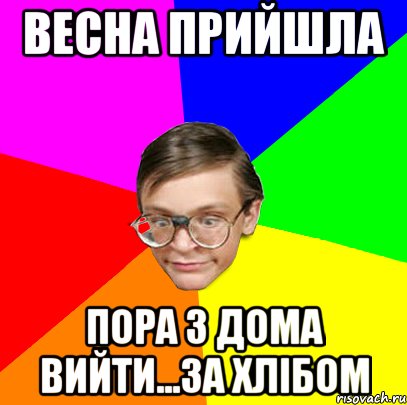 Весна прийшла Пора з дома вийти...за хлібом
