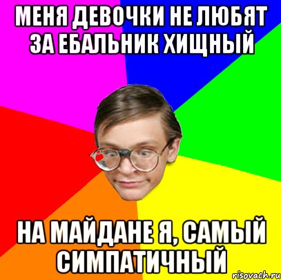 Меня девочки не любят за ебальник хищный На майдане я, самый симпатичный