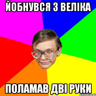 йобнувся з веліка поламав дві руки