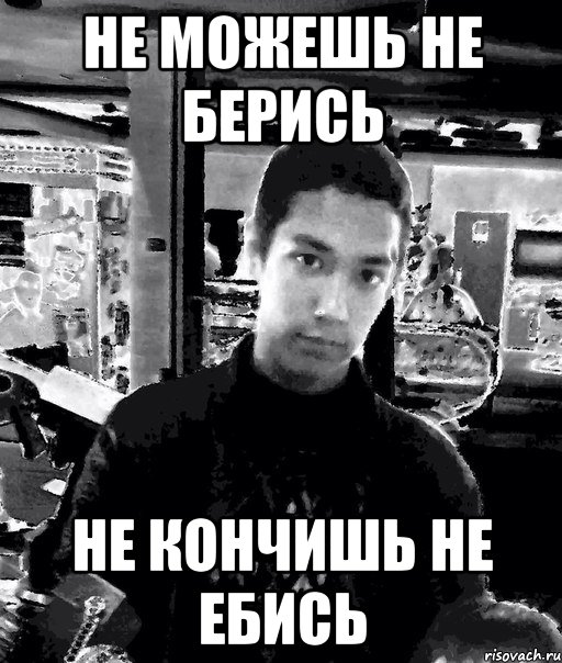 не можешь не берись не кончишь не ебись