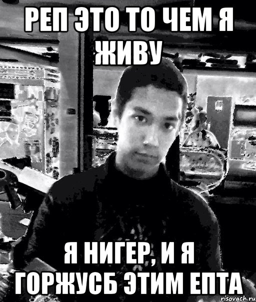 реп это то чем я живу я нигер, и я горжусб этим епта