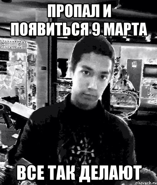 пропал и появиться 9 марта все так делают