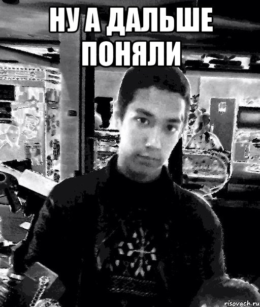 ну а дальше поняли 