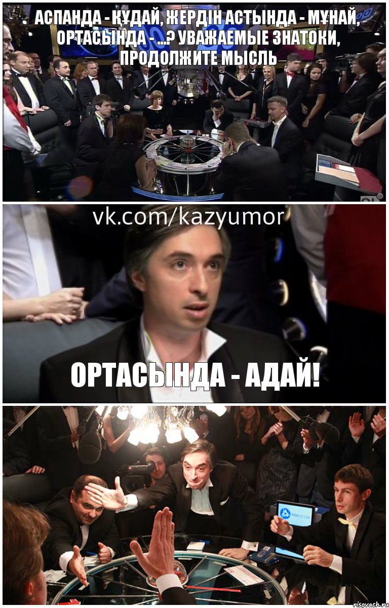 Аспанда - ҚҰдай, жердін астында - мҰнай, ортасында - ...? Уважаемые знатоки, продолжите мысль Ортасында - АДАЙ! 