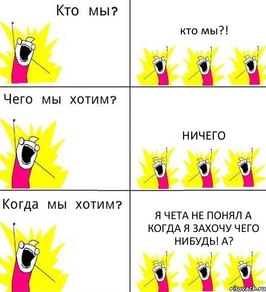 кто мы?! ничего я чета не понял а когда я захочу чего нибудь! а?, Комикс Что мы хотим