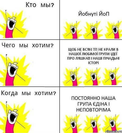 Йобнуті ЙоП Щоб не всякі ТП не крали в нашої любімої групи ідеї про Ляшка♥ і наші пічадьні історі Постоянно наша група єдіна і нєповторіма, Комикс Что мы хотим