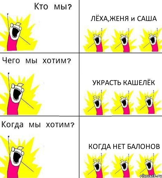 ЛЁХА,ЖЕНЯ и САША УКРАСТЬ КАШЕЛЁК КОГДА НЕТ БАЛОНОВ, Комикс Что мы хотим