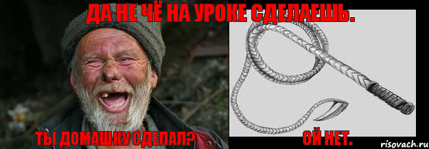 ты домашку сделал? ой нет. да не чё на уроке сделаешь.