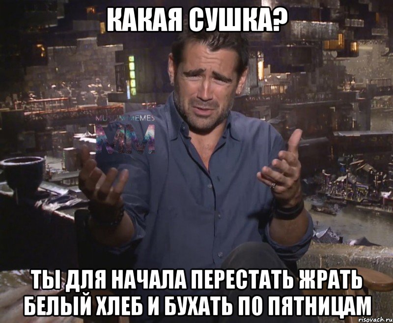 Какая сушка? Ты для начала перестать жрать белый хлеб и бухать по пятницам