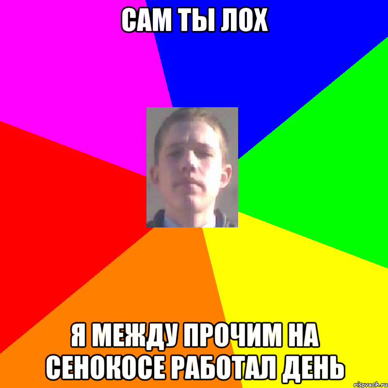 Сам ты лох я между прочим на сенокосе работал день