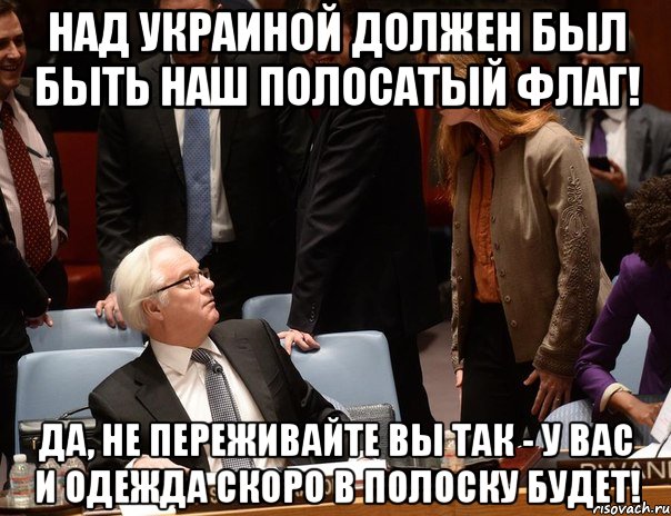 Над Украиной должен был быть наш полосатый флаг! Да, не переживайте вы так - у вас и одежда скоро в полоску будет!