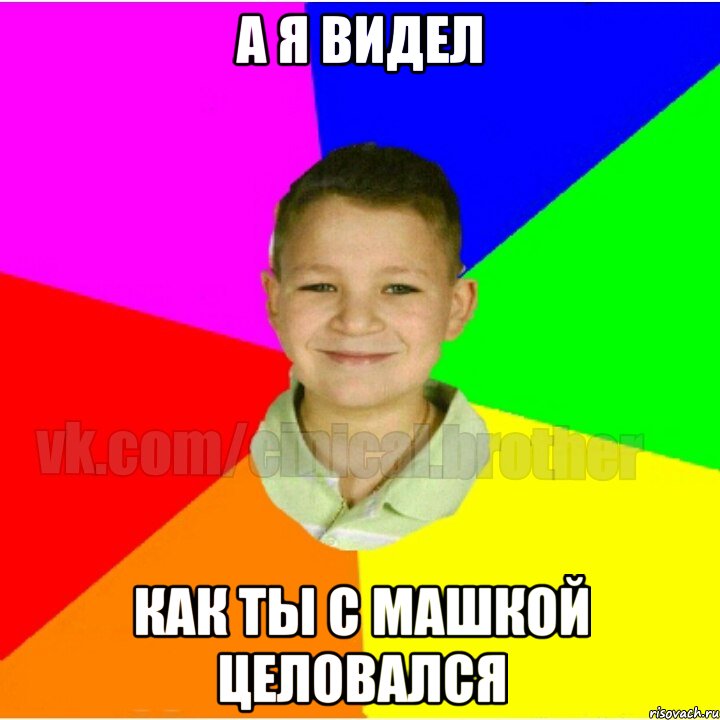 А я видел Как ты с Машкой целовался