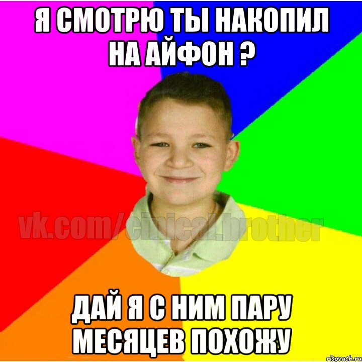 Я смотрю ты накопил на айфон ? Дай я с ним пару месяцев похожу
