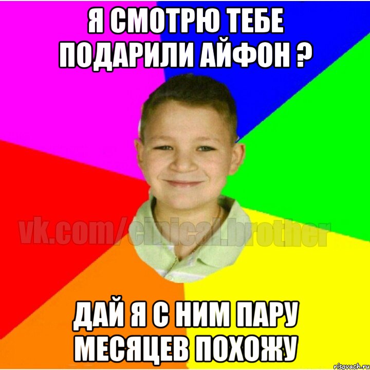 Я смотрю тебе подарили айфон ? Дай я с ним пару месяцев похожу
