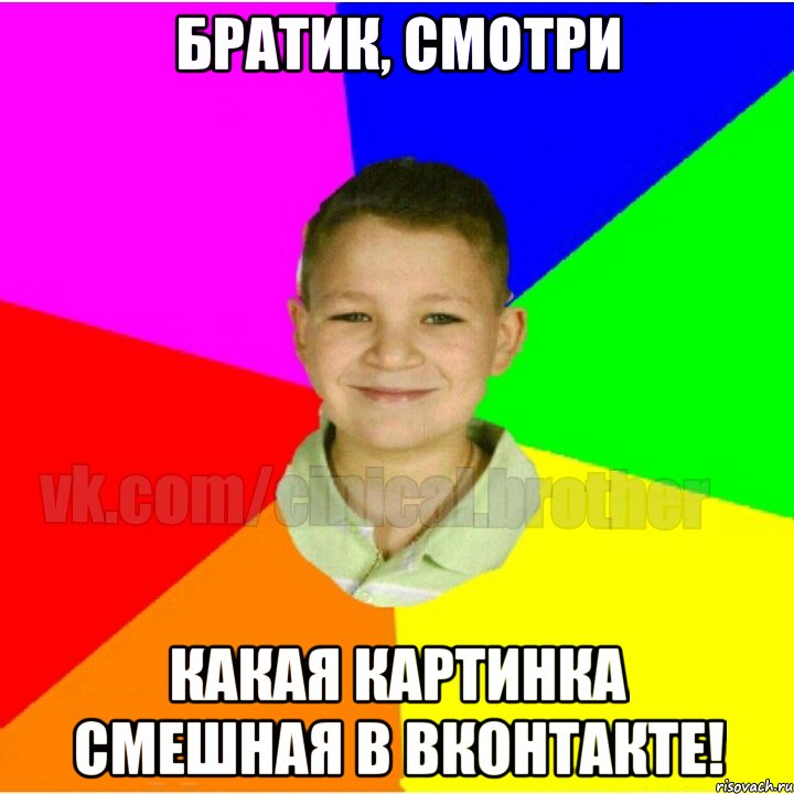 Братик, смотри какая картинка смешная в вконтакте!
