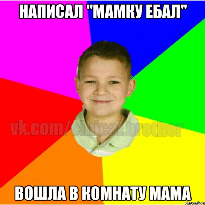 Написал "мамку ебал" Вошла в комнату мама