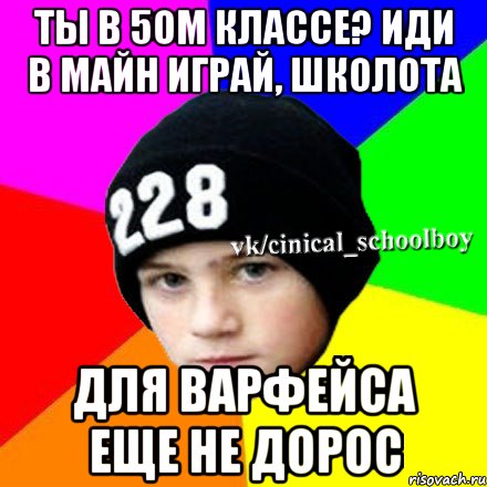 Ты в 5ом классе? Иди в майн играй, школота Для варфейса еще не дорос, Мем  Циничный школьник 1