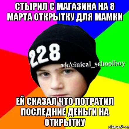 стырил с магазина на 8 марта открытку для мамки ей сказал что потратил последние деньги на открытку, Мем  Циничный школьник 1