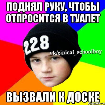 Поднял руку, чтобы отпросится в туалет Вызвали к доске, Мем  Циничный школьник 1