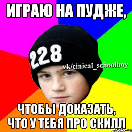 Играю на пудже, Чтобы доказать, что у тебя про скилл, Мем  Циничный школьник 1