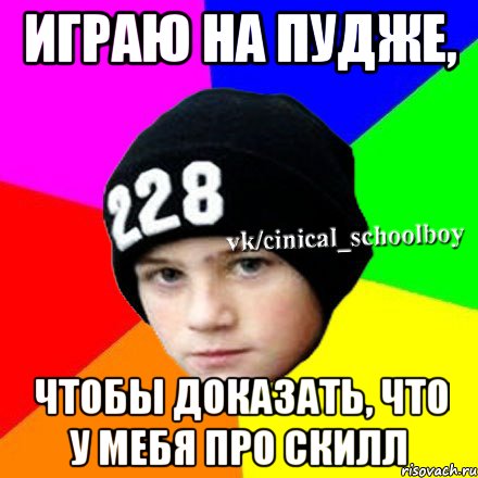 Играю на пудже, Чтобы доказать, что у мебя про скилл, Мем  Циничный школьник 1