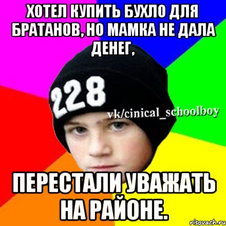 Хотел купить бухло для братанов, но мамка не дала денег, Перестали уважать на районе., Мем  Циничный школьник 1