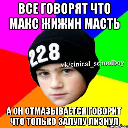 все говорят что макс жижин масть а он отмазывается говорит что только залупу лизнул, Мем  Циничный школьник 1