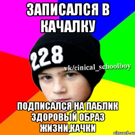 Записался в качалку Подписался на паблик здоровый образ жизни,качки, Мем  Циничный школьник 1
