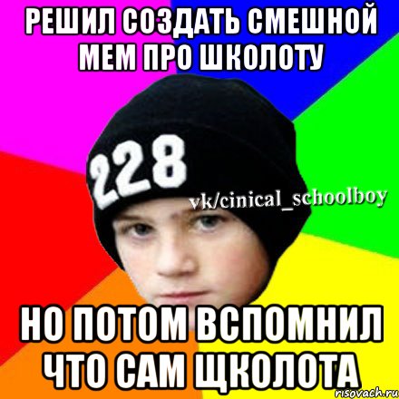 решил создать смешной мем про школоту но потом вспомнил что сам щколота, Мем  Циничный школьник 1