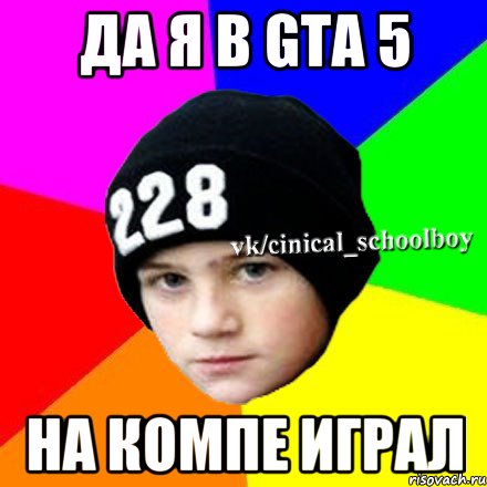 да я в gta 5 на компе играл, Мем  Циничный школьник 1