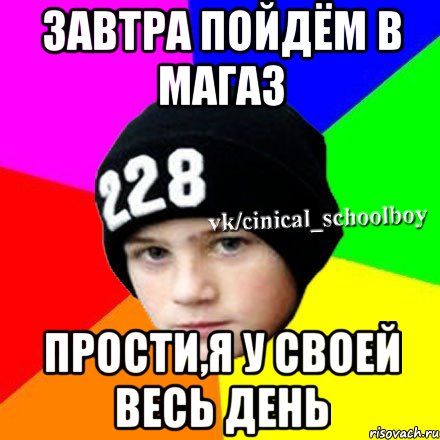 Завтра пойдём в магаз Прости,я у своей весь день, Мем  Циничный школьник 1