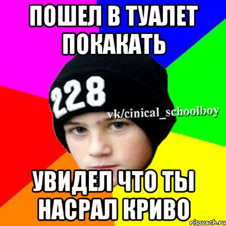 Пошел в туалет покакать увидел что ты насрал криво, Мем  Циничный школьник 1