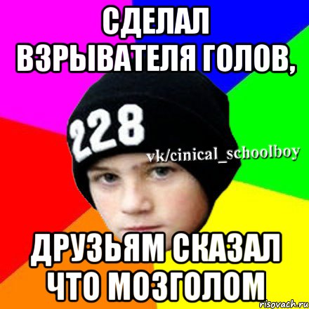 Сделал взрывателя голов, друзьям сказал что мозголом, Мем  Циничный школьник 1