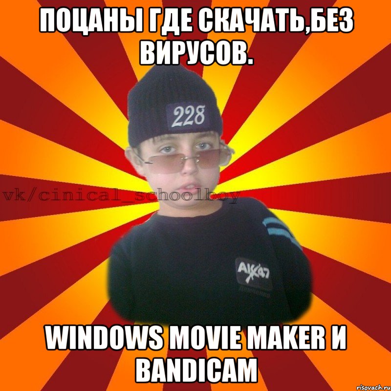 ПОЦАНЫ ГДЕ СКАЧАТЬ,БЕЗ ВИРУСОВ. WINDOWS MOVIE MAKER И BANDICAM, Мем  ЦИНИЧНЫЙ ШКОЛЬНИК