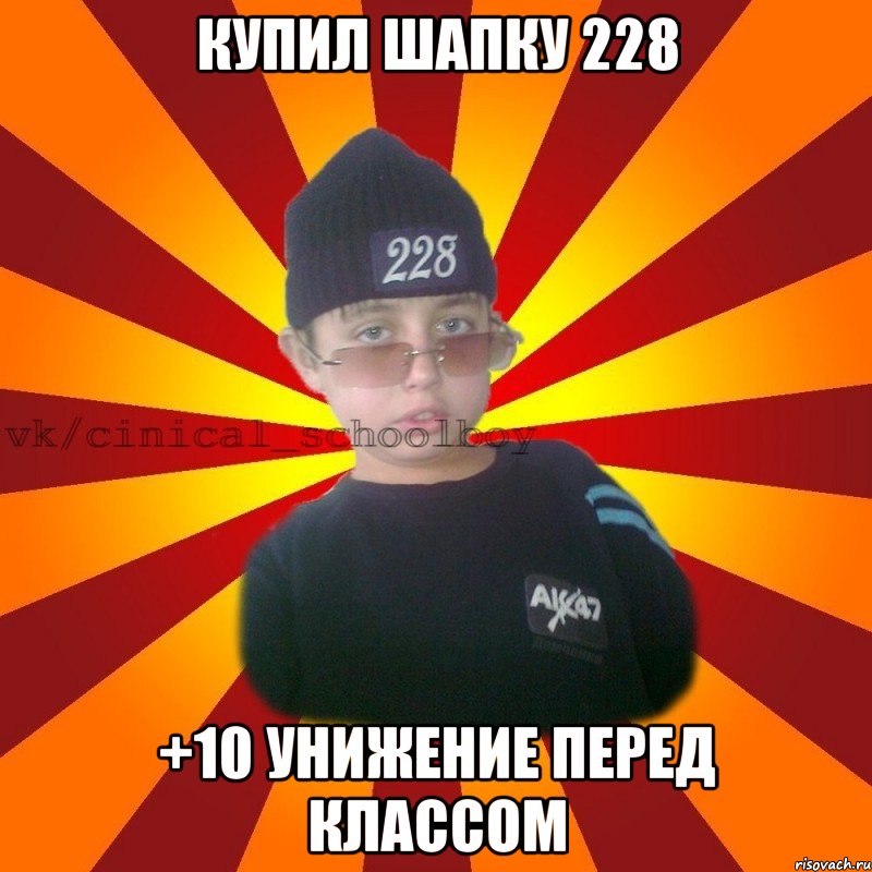 Купил шапку 228 +10 унижение перед классом, Мем  ЦИНИЧНЫЙ ШКОЛЬНИК