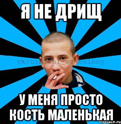 Я не дрищ у меня просто кость маленькая