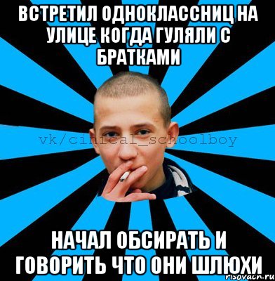 встретил одноклассниц на улице когда гуляли с братками начал обсирать и говорить что они шлюхи