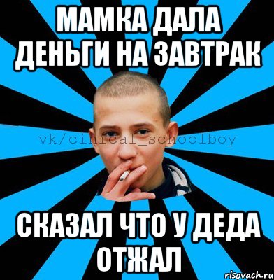мамка дала деньги на завтрак сказал что у деда отжал