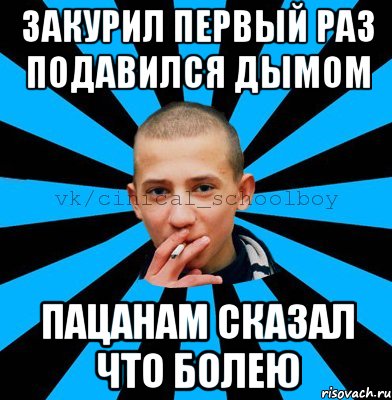 Закурил первый раз подавился дымом Пацанам сказал что болею