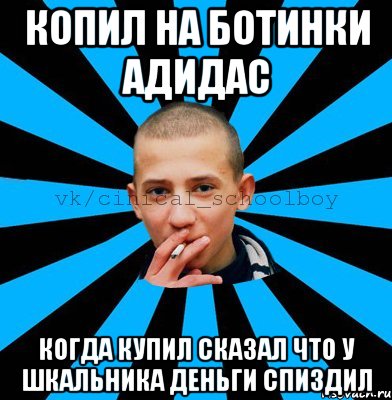 копил на ботинки адидас когда купил сказал что у шкальника деньги спиздил