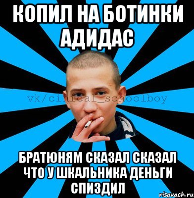 копил на ботинки адидас братюням сказал сказал что у шкальника деньги спиздил