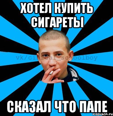 Хотел купить сигареты Сказал что папе