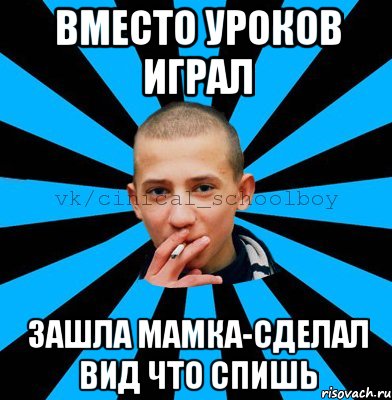 Вместо уроков играл Зашла мамка-сделал вид что спишь