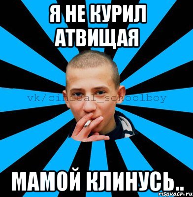 Я не курил атвищая Мамой клинусь..