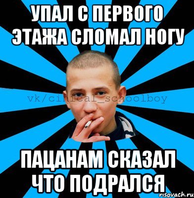 упал с первого этажа сломал ногу пацанам сказал что подрался