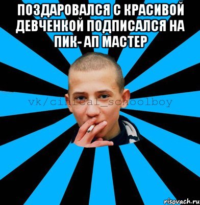 Поздаровался с красивой девченкой подписался на пик- Ап мастер 